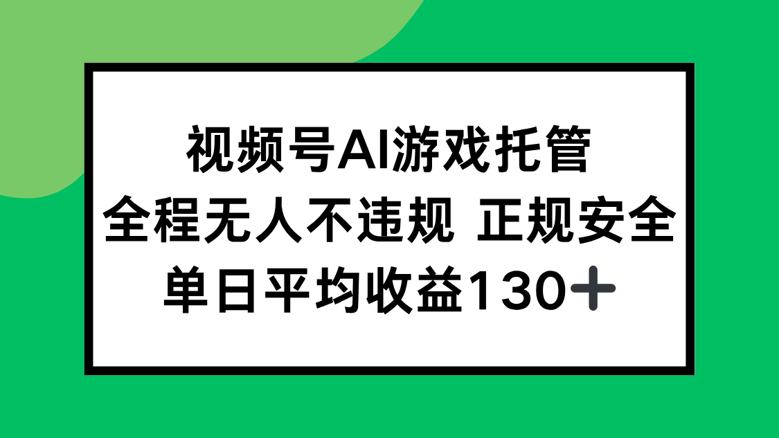 (15488期)视频号AI游戏托管,全程无人不违规 正规安全,单日平均收益130+-靠谱项目库