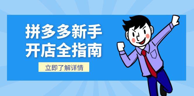 （15144期）拼多多新手开店全指南，个人企业店铺注册流程，后台基础操作详解-靠谱项目库
