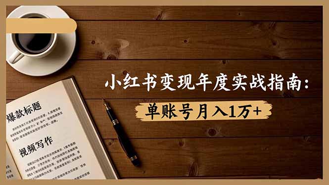 （16503期）小红书变现年度实战指南：7大变现方式/爆款标题/视频写作，单账号月入1万+-靠谱项目库