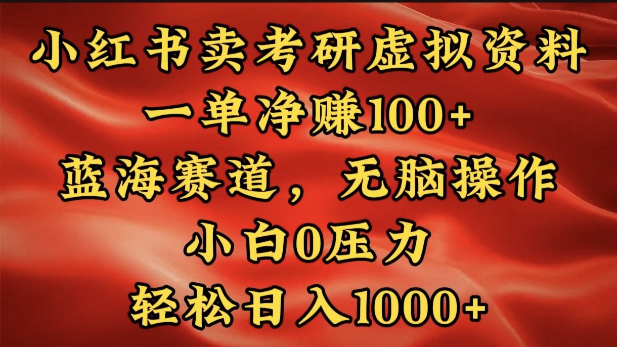 小红书蓝海赛道,卖考研虚拟资料,一单净赚100+,无脑操作,轻松日入1000+-靠谱项目库