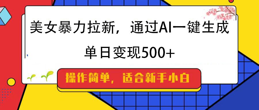 美女暴力拉新,通过AI一键生成,纯小白一学就会,单日变现500+-靠谱项目库