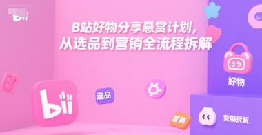B站好物分享悬赏计划,从选品到营销全流程拆解-靠谱项目库