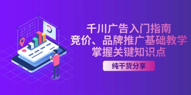 （13304期）千川广告入门指南｜竞价、品牌推广基础教学，掌握关键知识点-靠谱项目库