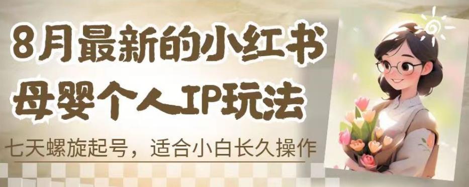 8月最新的小红书母婴个人IP玩法,七天螺旋起号,适合小白长久操作(附带全部教程)【揭秘】-靠谱项目库