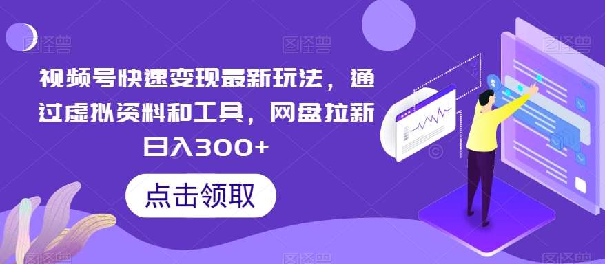 视频号快速变现最新玩法,通过虚拟资料和工具,网盘拉新日入300+【揭秘】-靠谱项目库