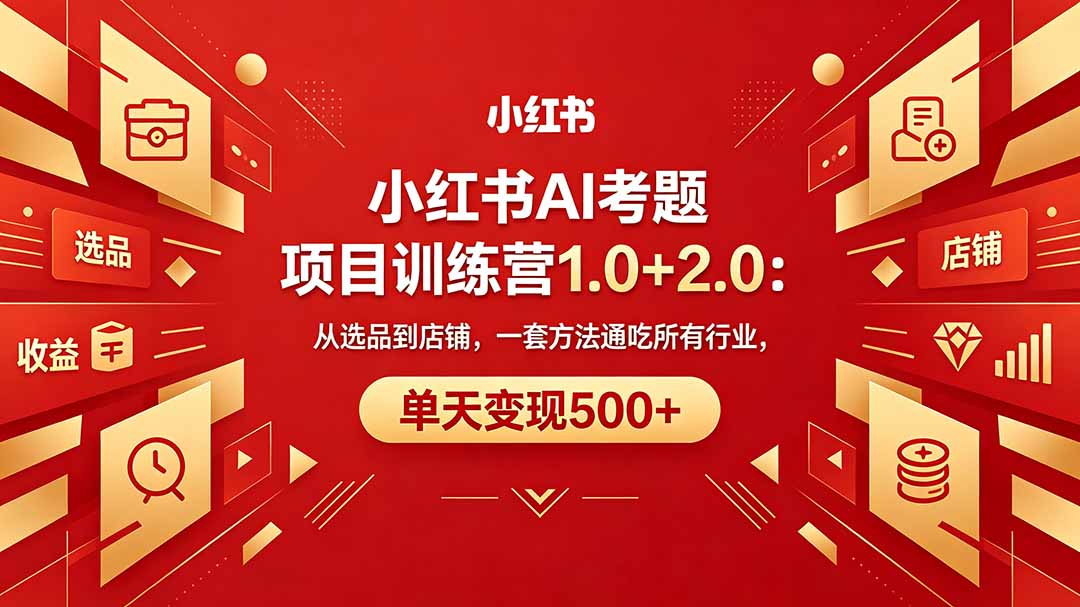 （18270期）黄岛主小红书AI考题项目训练营1.0+2.0：从选品到店铺，一套方法通吃所有行业，单天变现500+-靠谱项目库