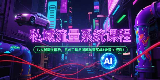 (15284期)私域流量系统课程,八大秘籍全解析,含AI工具与同城运营实战(录音+资料)-靠谱项目库