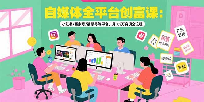 （15479期）自媒体全平台创富课：小红书/百家号/视频号等平台，月入3万变现全流程-靠谱项目库
