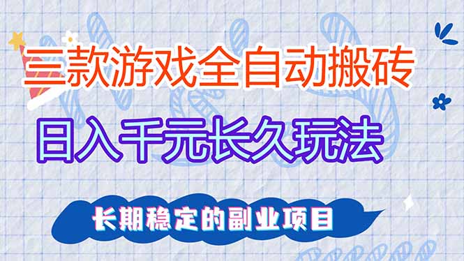 (17358期)三款全自动游戏搬砖,日入千元,长久玩法,长期稳定的副业项目!-靠谱项目库