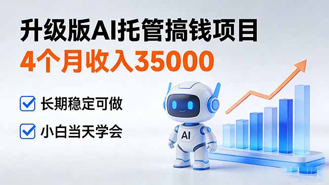 （17175期）4个月收入35000＋，升级版Ai托管搞钱项目，长期稳定可做 小白当天学会-靠谱项目库