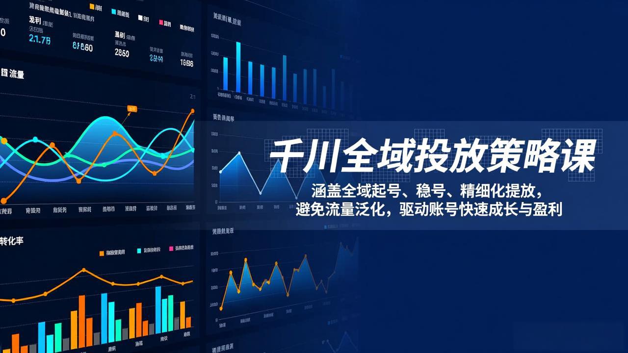 （17285期）千川全域投放策略课：涵盖全域起号、稳号、精细化投放，避免流量泛化，驱动账号快速成长与盈利-靠谱项目库