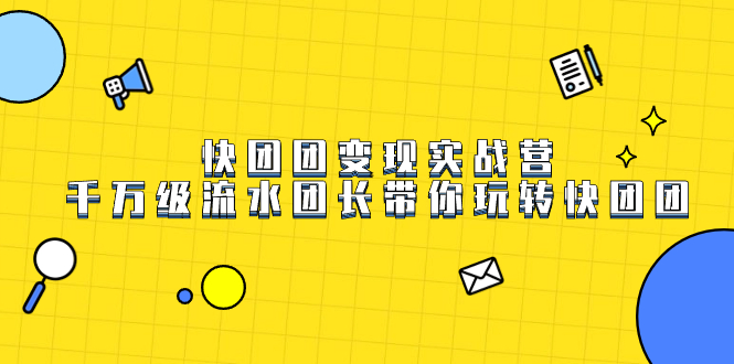 快团团变现实战营，千万级流水团长带你玩转快团团-靠谱项目库