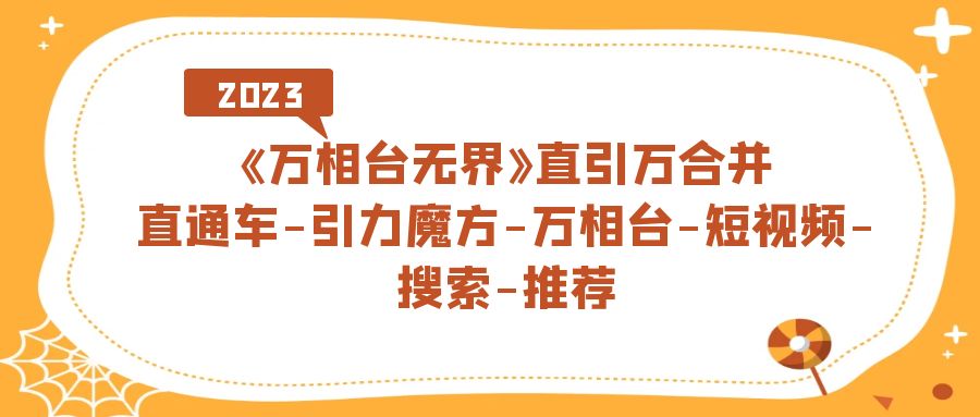 《万相台-无界》直引万合并，直通车-引力魔方-万相台-短视频-搜索-推荐-靠谱项目库