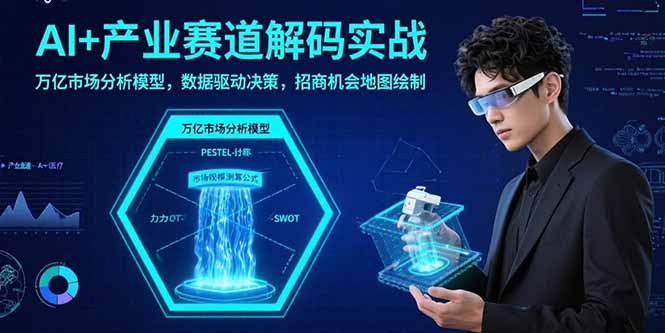（15712期）AI+产业赛道解码实战：万亿市场分析模型，数据驱动决策，招商机会地图绘制-靠谱项目库