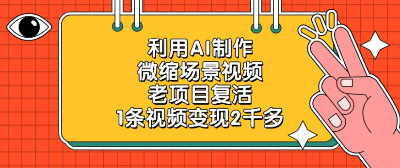 老项目复活,微缩场景视频,利用AI制作,1条视频变现2千多!-靠谱项目库