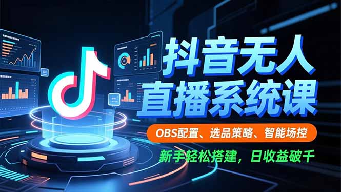 （16696期）抖音无人直播系统课，OBS配置、选品策略、智能场控，新手轻松搭建，日收益破千-靠谱项目库