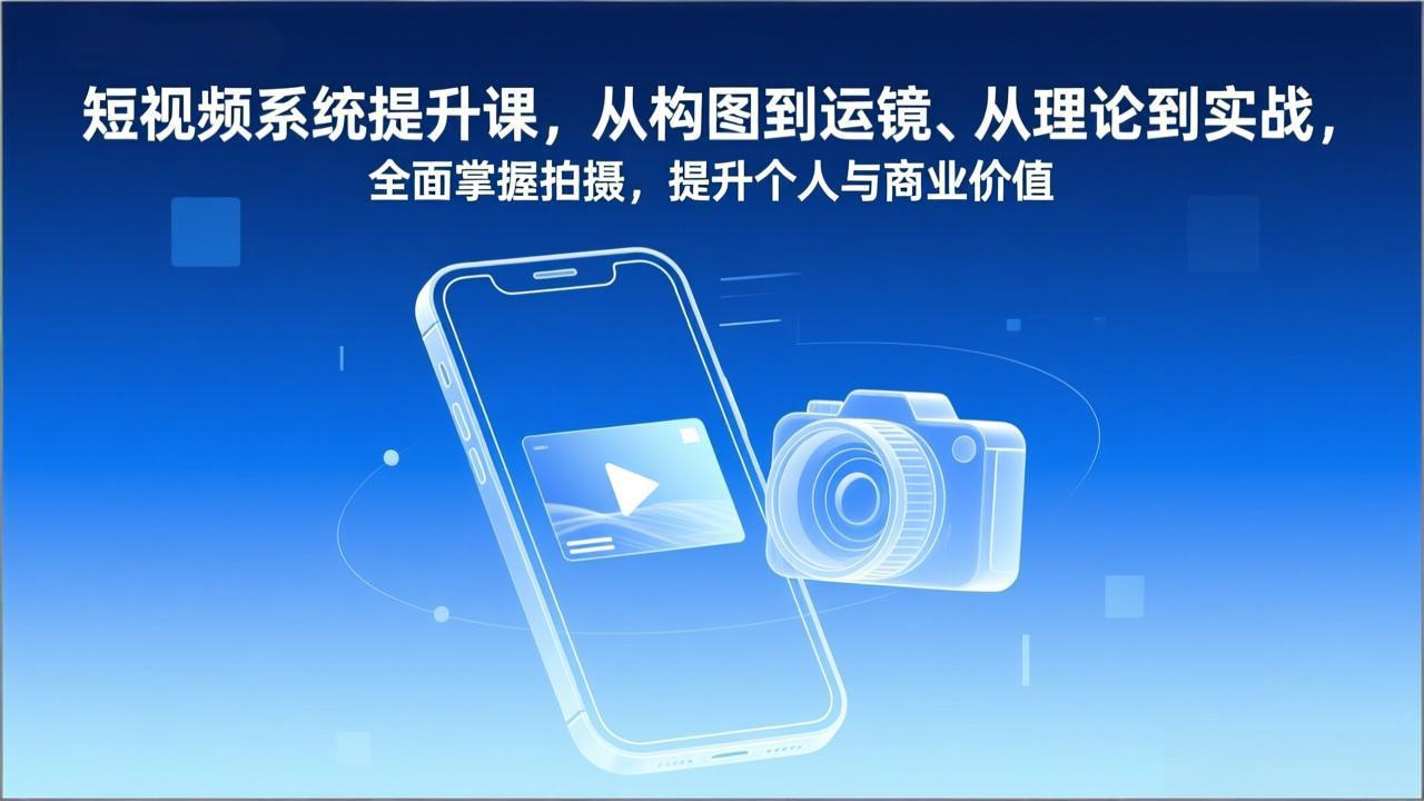 （17053期）短视频系统提升课，从构图到运镜、从理论到实战，全面掌握拍摄，提升个人与商业价值-靠谱项目库