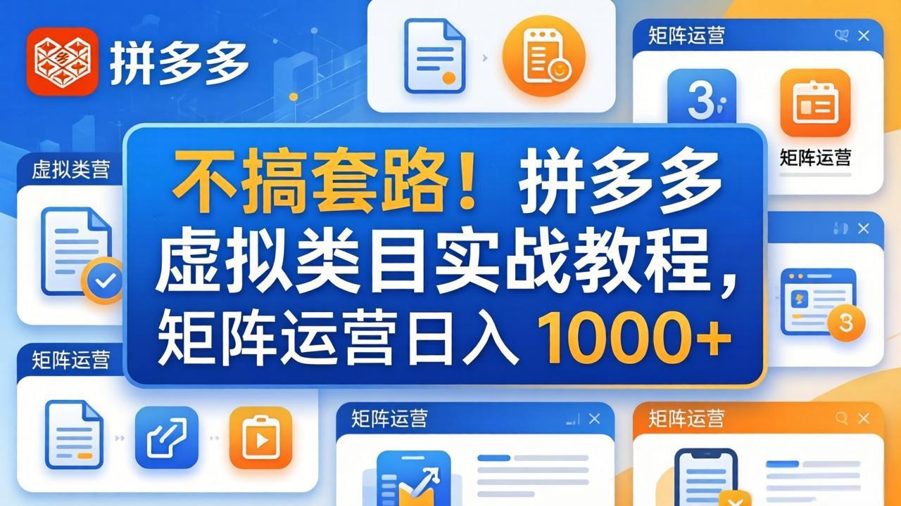 (17869期)不搞套路!拼多多虚拟类目实战教程,矩阵运营日入 1000+-靠谱项目库