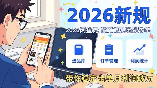 （17472期）2026闲鱼无货源新规实战教学，从零基础搭建账号到选品上架运营，带你稳定出单月利润破万-靠谱项目库