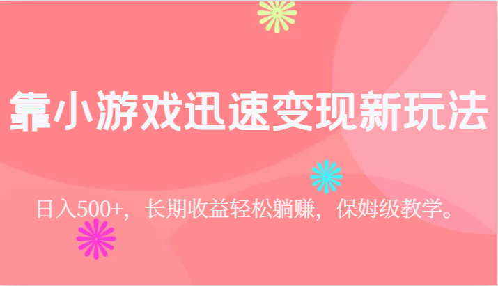 靠小游戏迅速变现新玩法，日入500+，长期收益轻松躺赚，保姆级教学。-靠谱项目库
