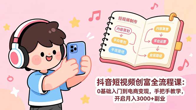 （17254期）抖音短视频创富全流程课：0基础入门到电商变现，手把手教学，开启月入3000+副业-靠谱项目库