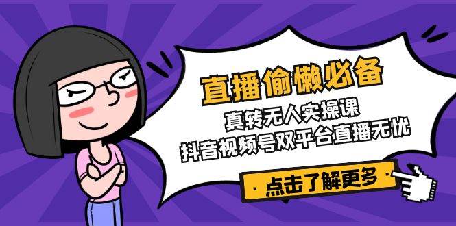 (14525期)直播偷懒必备!真转无人实操课,抖音视频号双平台直播无忧-靠谱项目库