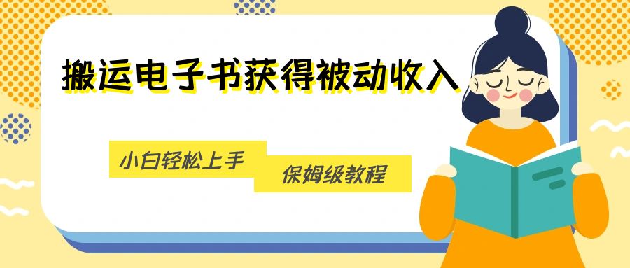 搬运电子书获得被动收入，小白轻松上手，保姆级教程-靠谱项目库