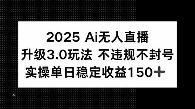 （15203期）2025 AI无人直播升级3.0玩法，不违规 不封号，单日稳定收益150+-靠谱项目库