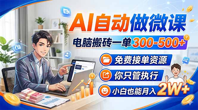 (18023期)AI自动做微课,电脑搬砖一单300-500+,免费接单资源,你只管执行,小白也能月入2W+-靠谱项目库