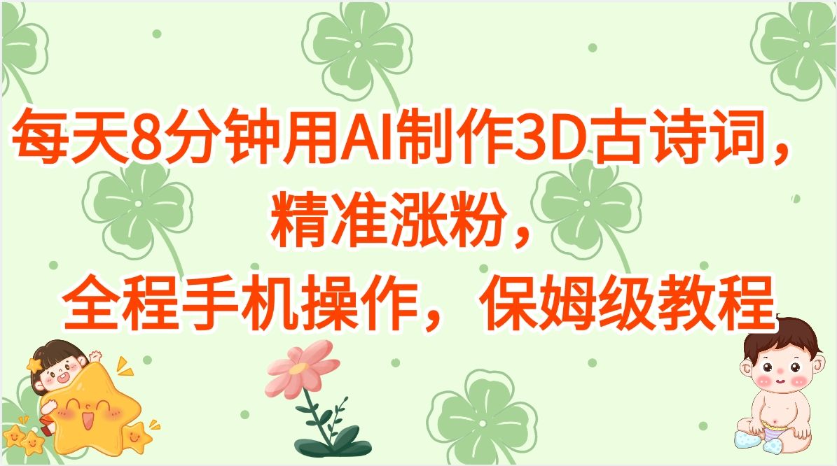 每天8分钟用AI制作3D古诗词,精准涨粉,全程手机操作,保姆级教程-靠谱项目库