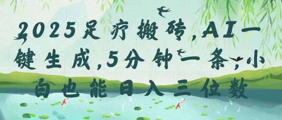 2025足疗搬砖，Ai一键生成，5分钟一条，小白也能日入三位数-靠谱项目库