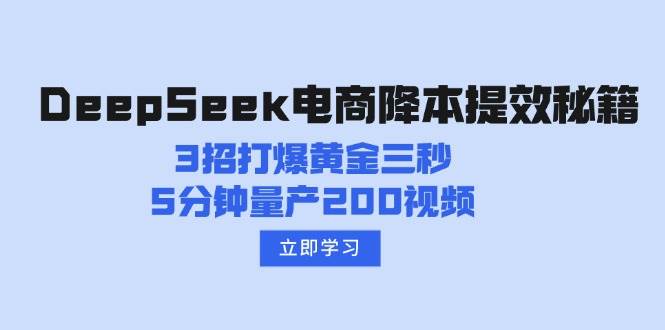 (14380期)DeepSeek电商降本提效秘籍:3招打爆黄金三秒,5分钟量产200视频-靠谱项目库