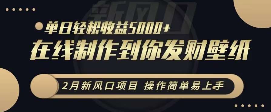 2月新风口项目，操作简单易上手，在线制作到你发财手机壁纸，单日轻松收益5000+【揭秘】-靠谱项目库