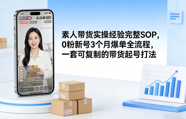 素人短视频带货实操经验完整SOP，0粉新号3个月爆单全流程，一套可复制的带货起号打法-靠谱项目库