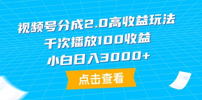 视频号分成2.0高收益玩法，千次播放100收益，小白日入3000+-靠谱项目库