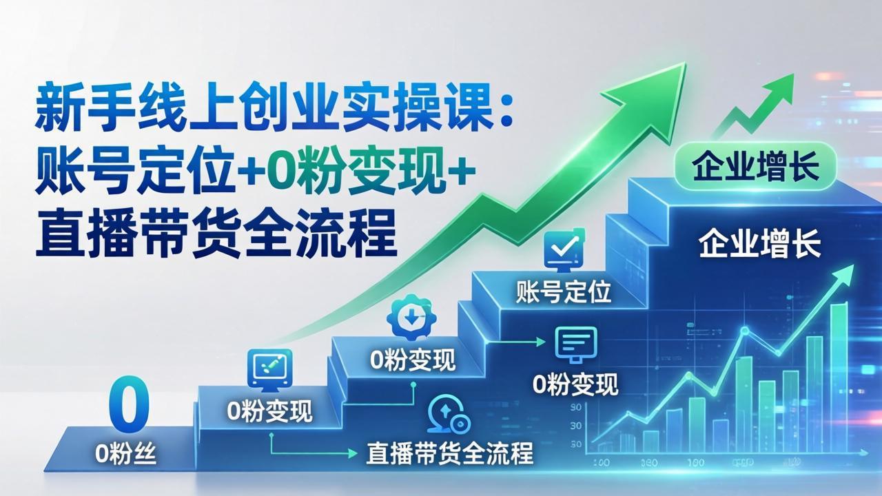 （17831期）新手线上创业实操课：账号定位+0粉变现+直播带货全流程，企业用户增长一步到位-靠谱项目库