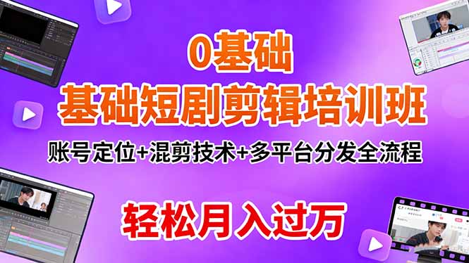 (16375期)0基础短剧剪辑培训班:账号定位+混剪技术+多平台分发全流程,轻松月入过万-靠谱项目库
