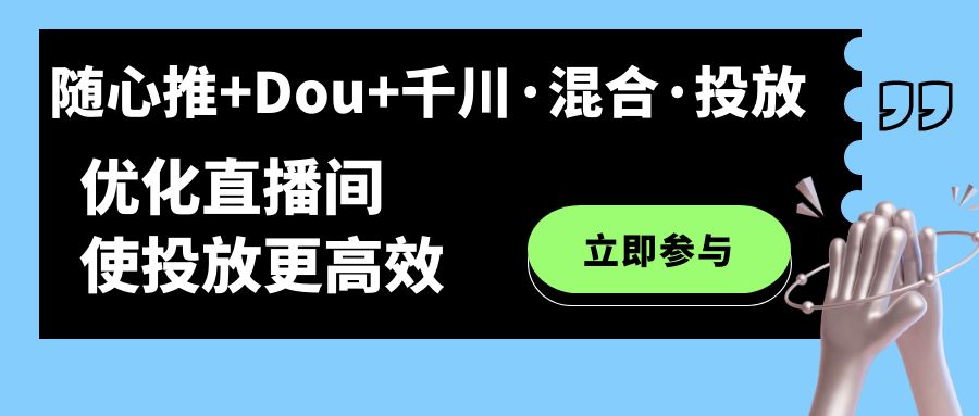 随心推+Dou+千川·混合·投放新玩法，优化直播间使投放更高效-靠谱项目库
