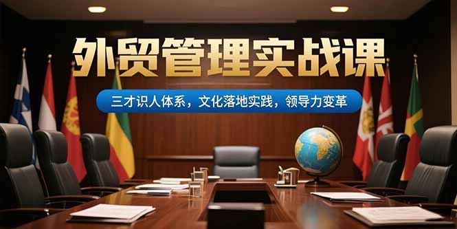 （15380期）外贸管理实战课，三才识人体系，文化落地实践，领导力变革-靠谱项目库