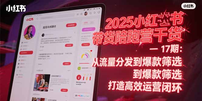 （15193期）2025小红书带货陪跑营干货-17期：从流量分发到爆款筛选 打造高效运营闭环-靠谱项目库
