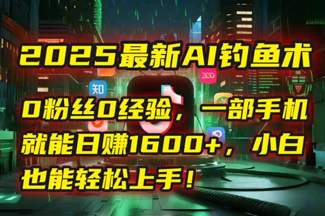 （15163期）2025最新AI钓鱼术：0粉丝0经验，一部手机就能开启自动赚钱模式！-靠谱项目库