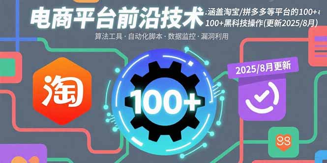 (15853期)电商平台前沿技术:涵盖淘宝/拼多多等平台的100+黑科技操作(更新2025-8月)-靠谱项目库