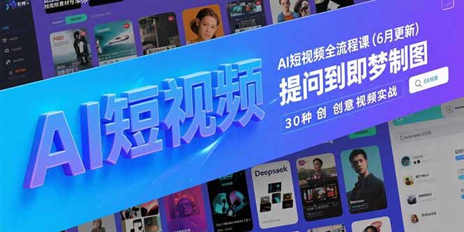 (15194期)AI短视频全流程课(6月更新),Deepseek提问到即梦制图,30种创意视频实战-靠谱项目库
