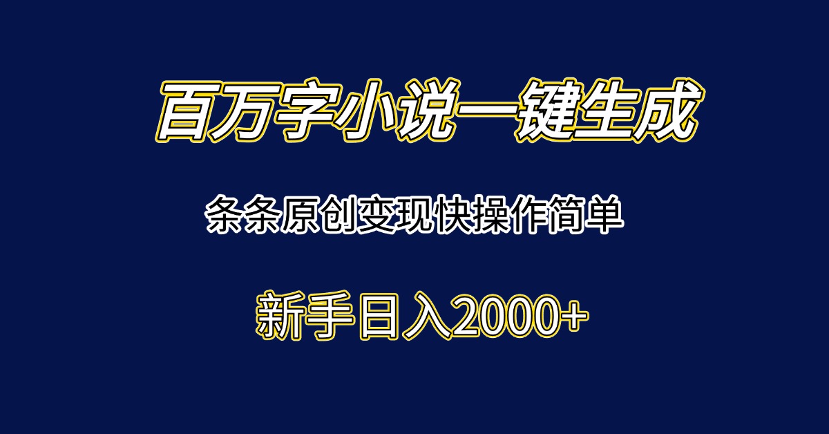 （15164期）百万字小说一键生成，条条原创变现快操作简单新手日入2000+-靠谱项目库