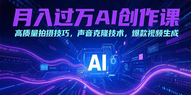 （15410期）月入过万AI创作课：高质量拍摄技巧，声音克隆技术，爆款视频生成-靠谱项目库