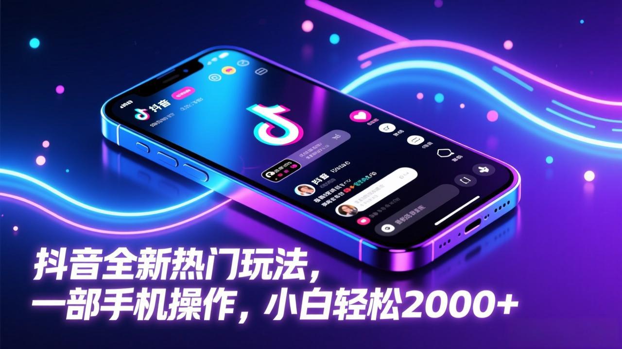 （17328期）抖音全新热门玩法，一部手机操作，小白轻松2000+-靠谱项目库