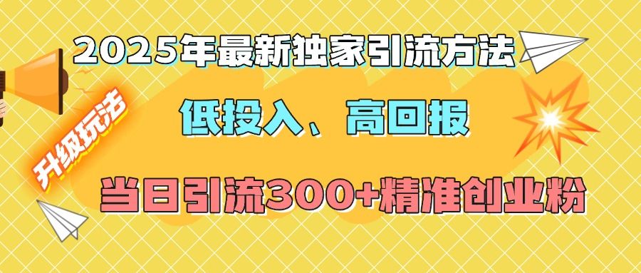 2025年最新独家引流方法,低投入高回报?当日引流300+精准创业粉-靠谱项目库