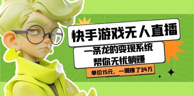 快手游戏无人直播：一条龙的变现系统帮你无忧躺赚 单价15元，一周赚了34万-靠谱项目库
