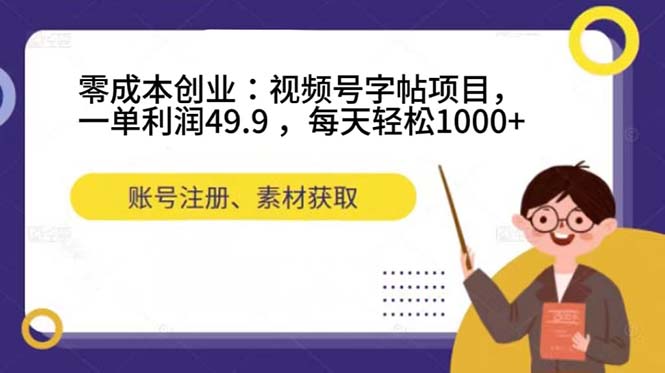 零成本创业：视频号字帖项目，一单利润49.9 ，每天轻松1000+-靠谱项目库