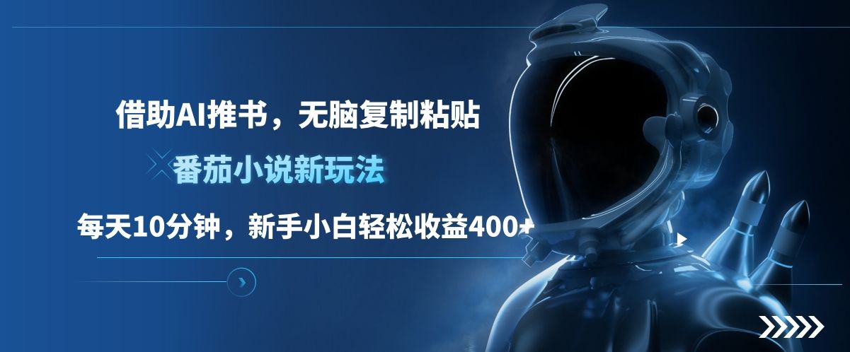 番茄小说新玩法,借助AI推书,无脑复制粘贴,每天10分钟,新手小白轻松收益400+-靠谱项目库